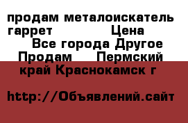 продам металоискатель гаррет evro ace › Цена ­ 20 000 - Все города Другое » Продам   . Пермский край,Краснокамск г.